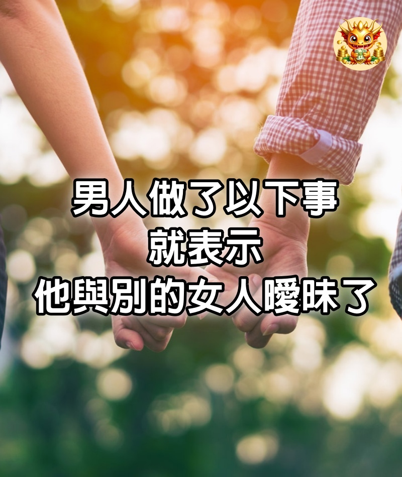 男人做了以下事，就表示他與別的女人曖昧了