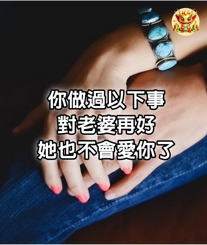 你做過以下事，對老婆再好，她也不會愛你了