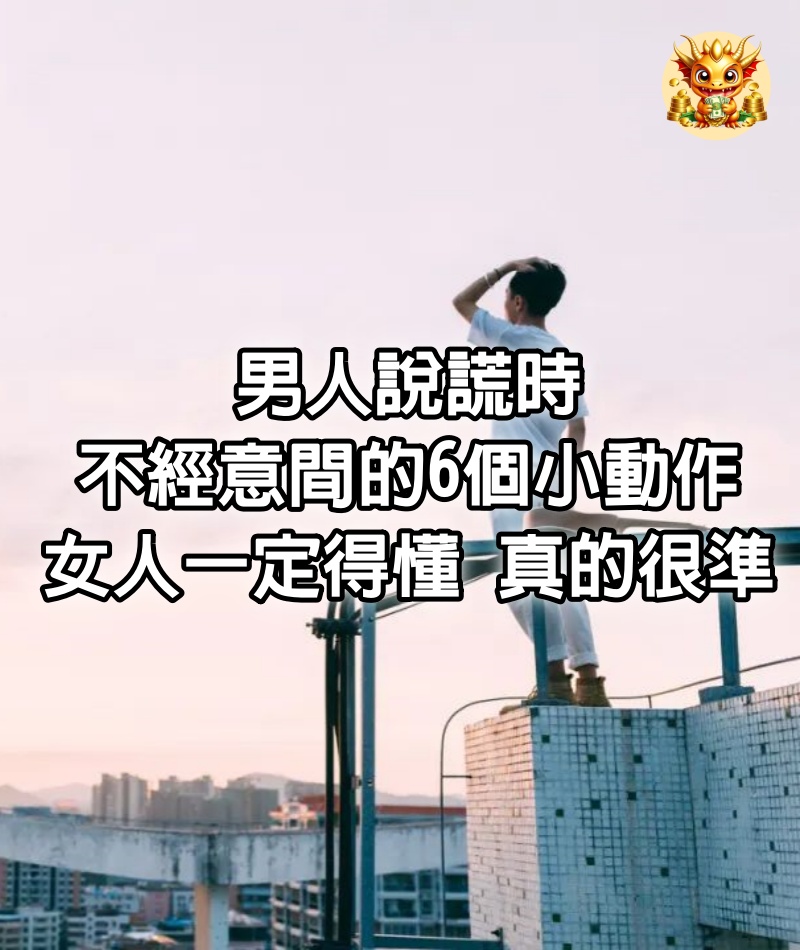 男人說謊時不經意間的6個小動作，女人一定得懂，真的很準！