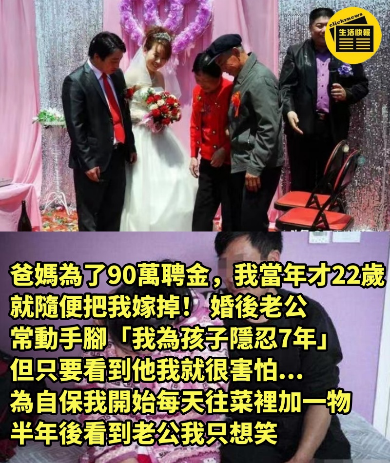 爸媽為了90萬聘金，我當年才22歲就隨便把我嫁掉！ 婚後老公常動手腳「我為孩子隱忍7年」，但只要看到他我就很害怕...為自保「我開始每天往菜裡加一物」半年後看到老公我只想笑