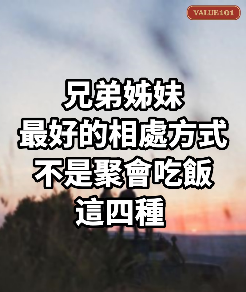 兄弟姊妹最好的相處方式,不是聚會、吃飯,這四種