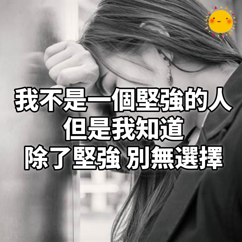 我不是一個堅強的人, 但是我知道, 有些時候, 除了堅強,別無選擇。