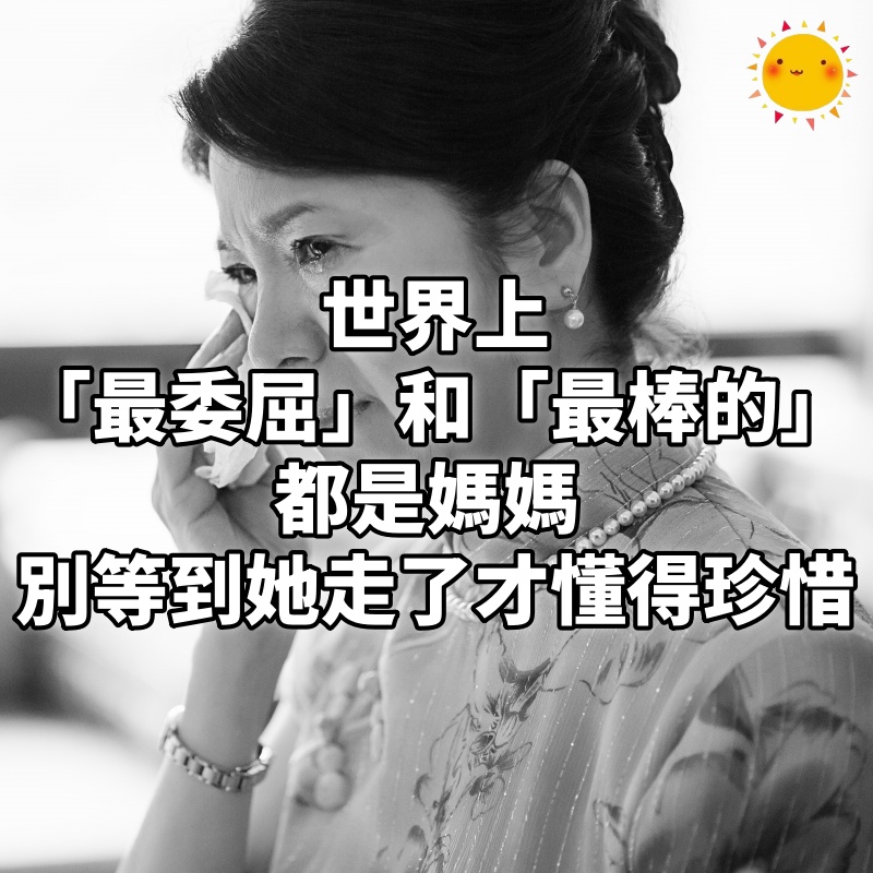 世界上,「最委屈」和「最棒的」都是媽媽 (別等到她走了,才懂得珍惜)