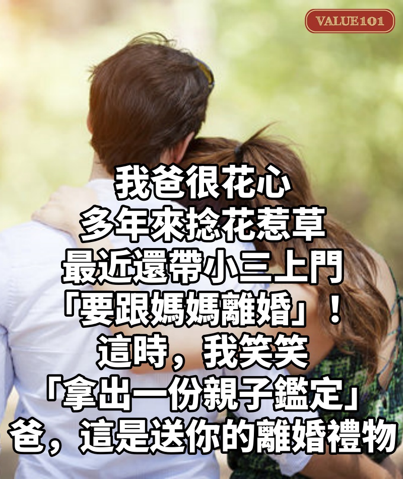 我爸很花心,多年來捻花惹草,最近還帶小三上門「要跟媽媽離婚」!這時,我笑笑「拿出一份親子鑑定」:爸,這是送你的離婚禮物...