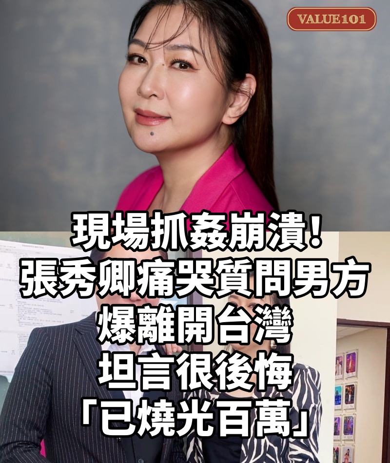 現場抓姦崩潰!張秀卿「痛哭質問男方」爆離開台灣 坦言很後悔「已燒光百萬」