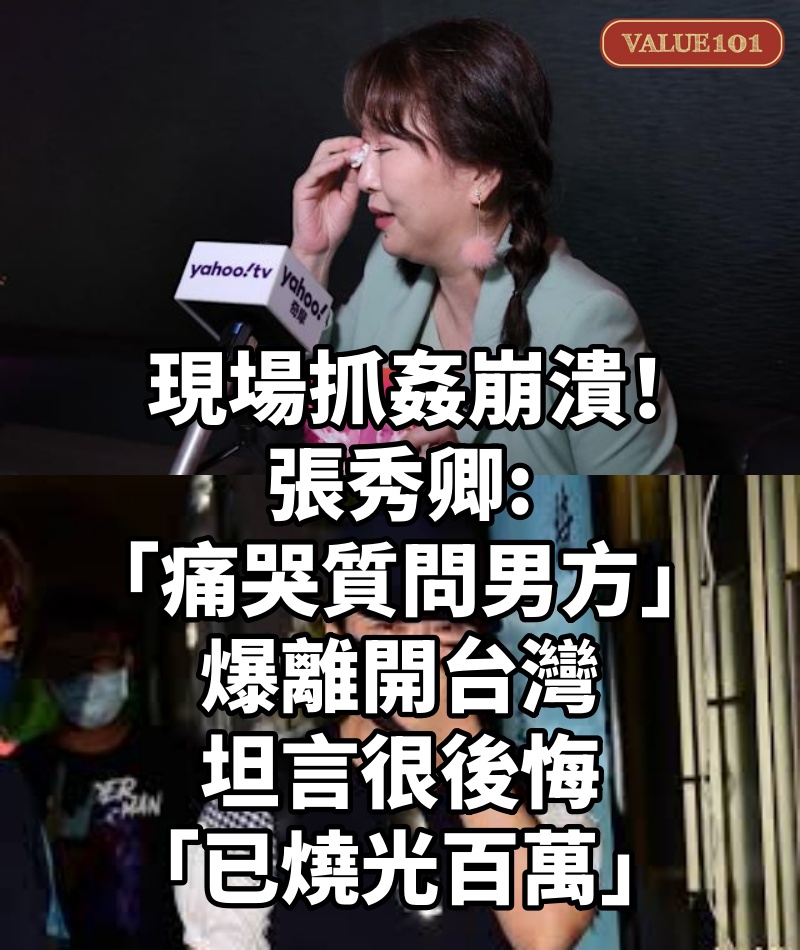 現場抓姦崩潰!張秀卿「痛哭質問男方」爆離開台灣 坦言很後悔「已燒光百萬」