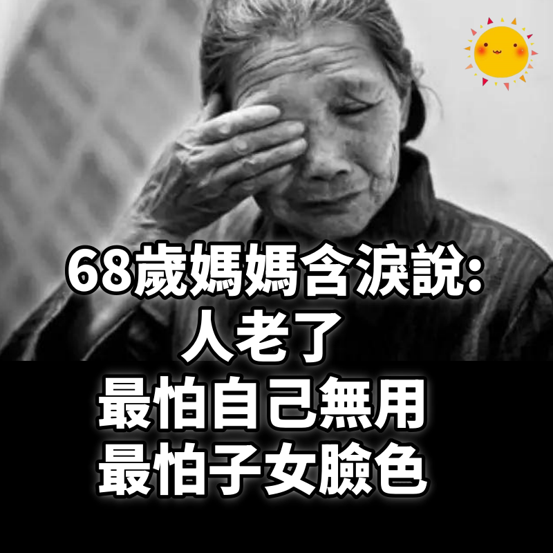 68歲媽媽含淚說：人老了，最怕自己無用，最怕子女臉色