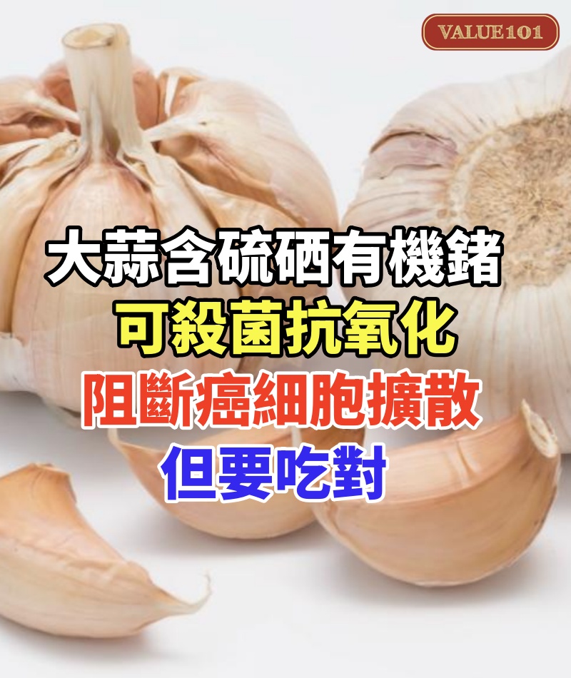 大蒜含硫、硒、有機鍺，可殺菌抗氧化，阻斷癌細胞擴散，但要吃對