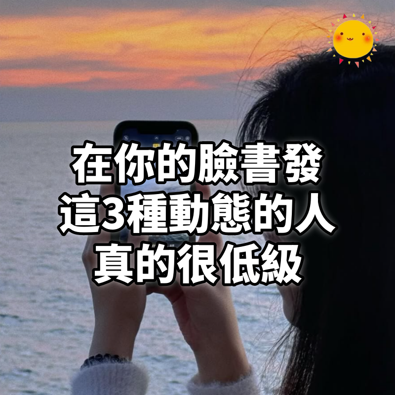 在你的臉書發這3種動態的人,真的很低級,建議直接封鎖了