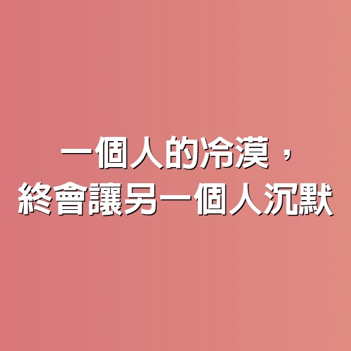 一個人的冷漠，終會讓另一個人沉默