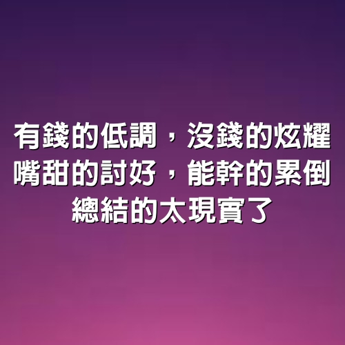 有錢的低調，沒錢的炫耀，嘴甜的討好，能幹的累倒：總結的太現實了