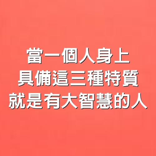 當一個人身上，具備這3種特質，就是有大智慧的人