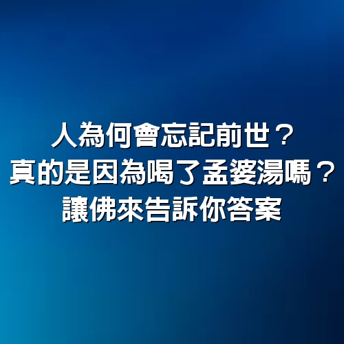 人為何會忘記前世？真的是因為喝了孟婆湯嗎？讓佛來告訴你答案