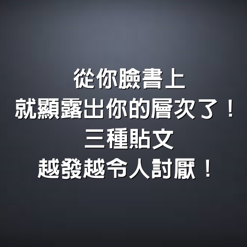 從你臉書上就顯露出你的層次了！3種貼文越發越令人討厭