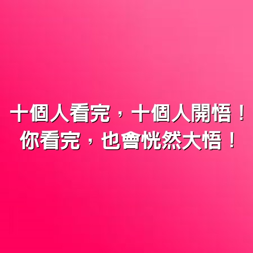 十個人看完，十個人開悟！你看完，也會恍然大悟！