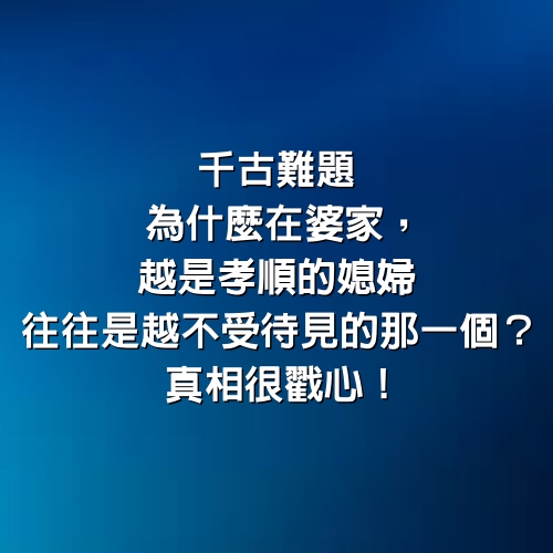 千古難題，為什麼在婆家，越是孝順的媳婦，往往是越不受待見的那一個？真相很戳心