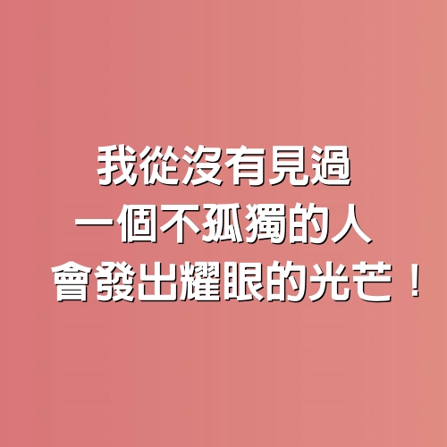 我從沒有見過一個不孤獨的人，會發出耀眼的光芒！