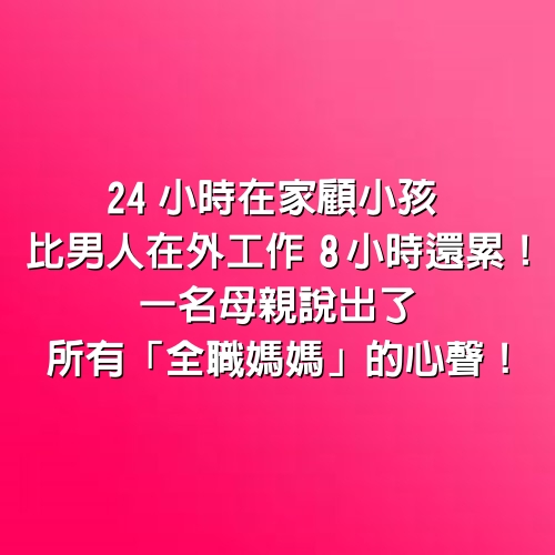 24小時在家顧小孩比男人在外工作8小時還累！一名母親說出了所有「全職媽媽」的心聲！