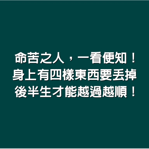 命苦之人，一看便知！身上有4樣東西「要丟掉」，後半生才能越過越順！