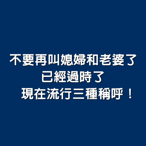 不要再叫「媳婦」和「老婆」了，已經過時了，現在流行3種稱呼！