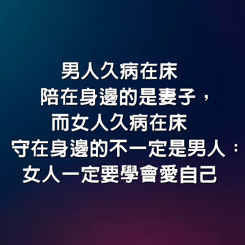 男人久病在床，陪在身邊的是妻子，而女人久病在床，守在身邊的不一定是男人：女人一定要學會愛自己