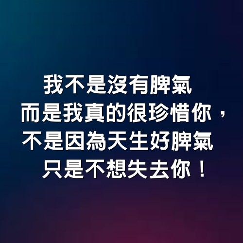 我不是沒有脾氣，而是我真的很珍惜你，不是因為天生好脾氣，只是不想失去你