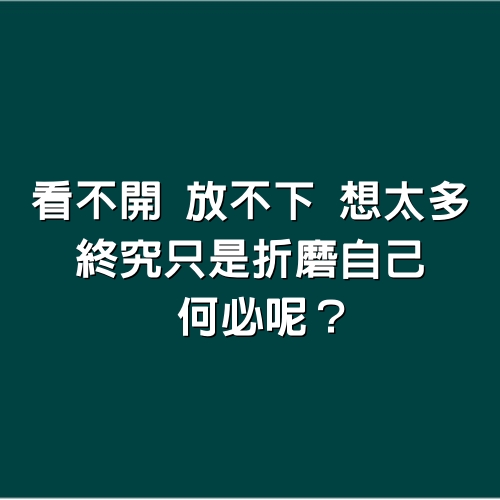 看不開，放不下，想太多，終究只是折磨自己，何必呢（深度好文）