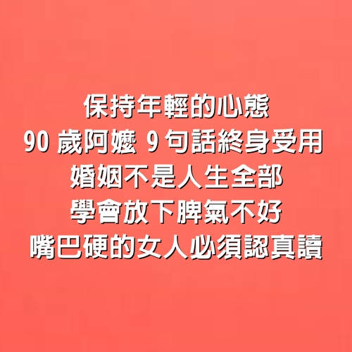 保持年輕的心態，90歲阿嬤9句話終身受用，婚姻不是人生全部，學會放下脾氣不好、嘴巴硬的女人必須認真讀