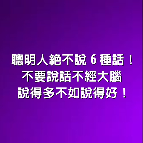 聰明人絕不說「6種話」！不要說話不經大腦，說得多不如「說得好」！