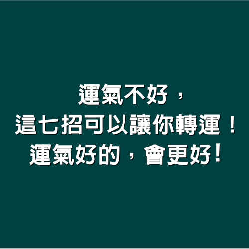 運氣不好，這7招可以讓你轉運！ 運氣好的，會更好！