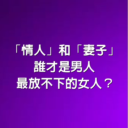 「情人」 和 「妻子」 ，誰才是男人最放不下的女人 ？