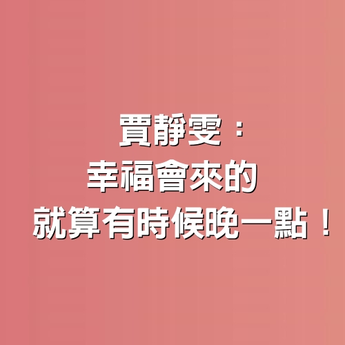 賈靜雯：幸福會來的，就算有時候晚一點！