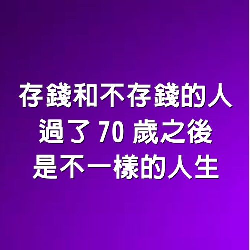 存錢和不存錢的人，過了70歲之後是不一樣的人生