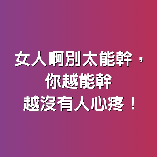 女人啊別太能幹，你越能幹，越沒有人心疼