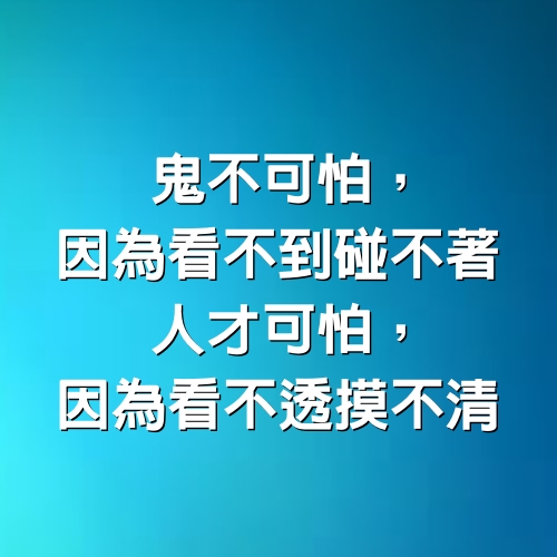 鬼不可怕，因為看不到碰不著，人才可怕，因為看不透摸不清