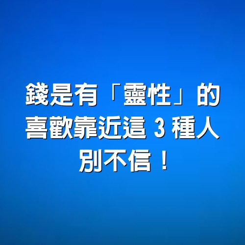 錢是有「靈性」的，喜歡靠近這3種人，別不信！