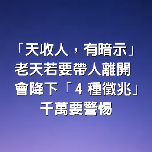 「天收人，有暗示」！老天若要帶人離開　會降下「4種徵兆」千萬要警惕