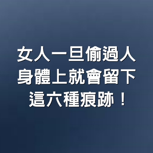 女人一旦偷過人，身體上就會留下這6種痕跡！