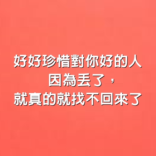 好好珍惜對你好的人，因為丟了，就真的就找不回來了