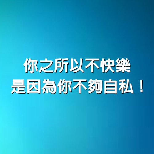 你之所以不快樂，是因為你不夠自私！