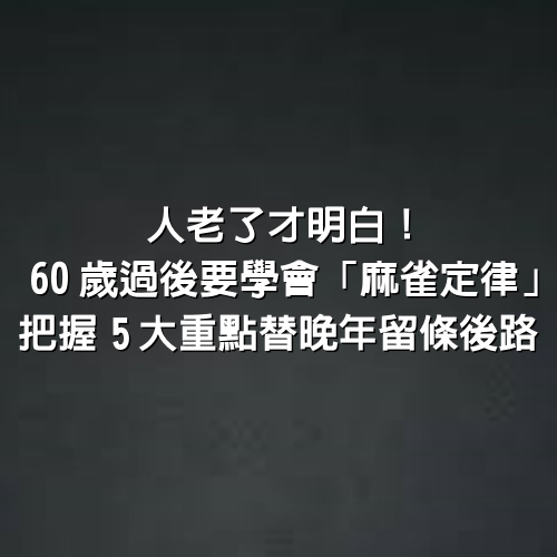 人老了才明白！60歲過後要學會「麻雀定律」　「把握5大重點」替晚年留條後路