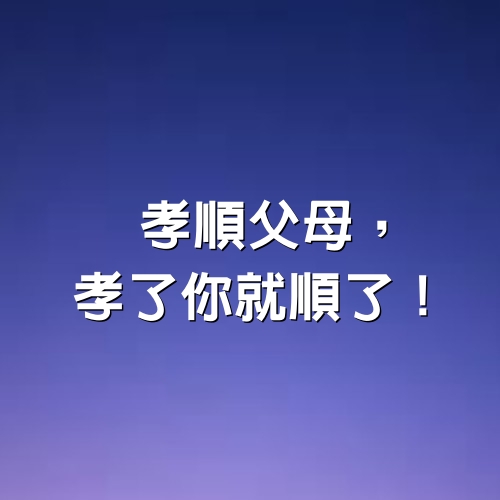 孝順父母，孝了你就順了！