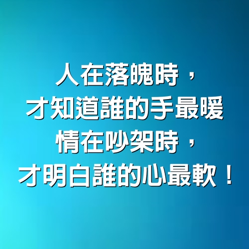 人在落魄時，才知道誰的手最暖，情在吵架時，才明白誰的心最軟！