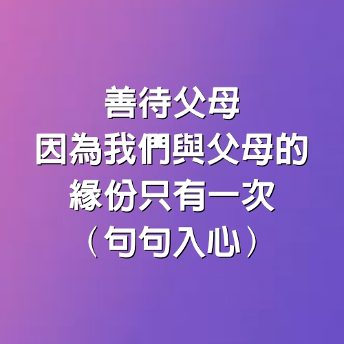 善待父母，因為我們與父母的緣份只有一次（句句入心）