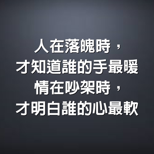 人在落魄時，才知道誰的手最暖； 情在吵架時，才明白誰的心最軟