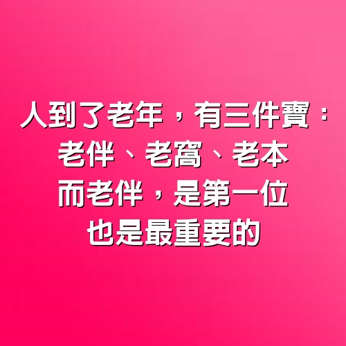 人到了老年，有三件寶：老伴、老窩、老本。而老伴，是第一位，也是最重要的