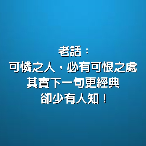 老話「可憐之人，必有可恨之處」，其實下一句更經典，卻少有人知！