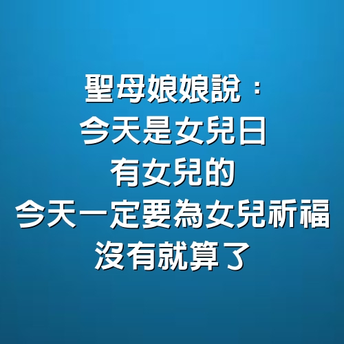 聖母娘娘說：今天是女兒日，有女兒的今天一定要為女兒祈福，沒有就算了