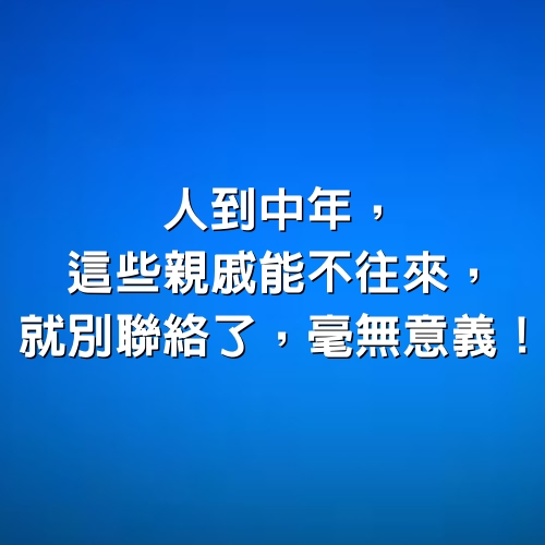 人到中年，這些親戚能不往來，就別聯絡了，毫無意義！