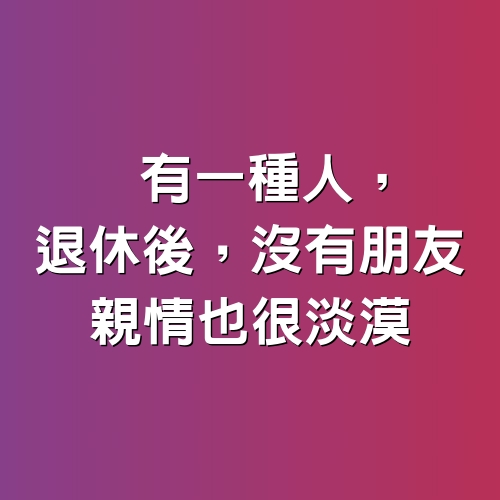 有一種人，退休後，沒有朋友，親情也很淡漠